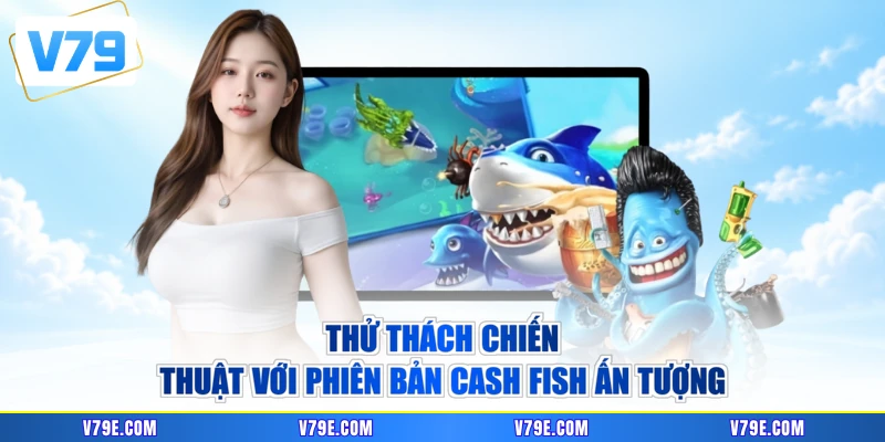 Thử thách chiến thuật với phiên bản Cash Fish ấn tượng