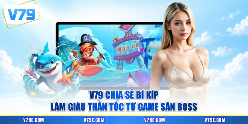 V79 chia sẻ bí kíp làm giàu thần tốc từ game săn boss