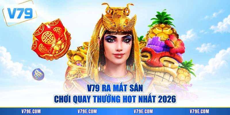 V79 ra mắt sân chơi quay thưởng hot nhất 2026
